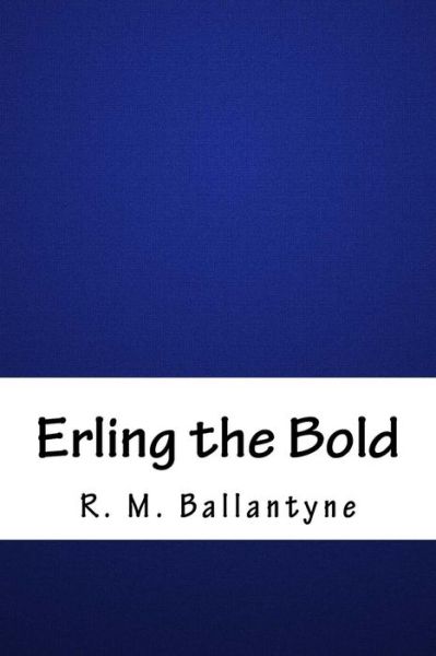 Erling the Bold - Robert Michael Ballantyne - Books - Createspace Independent Publishing Platf - 9781986495578 - April 15, 2018