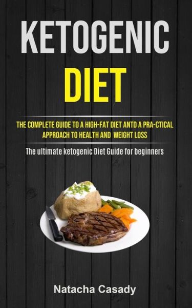 Cover for Natacha Casady · Ketogenic Diet: The Complete Guide To A High-fat Diet Antd A Pra-ctical Approach To Health And Weight Loss (The ultimate ketogenic Diet Guide for beginners) (Paperback Book) (2020)