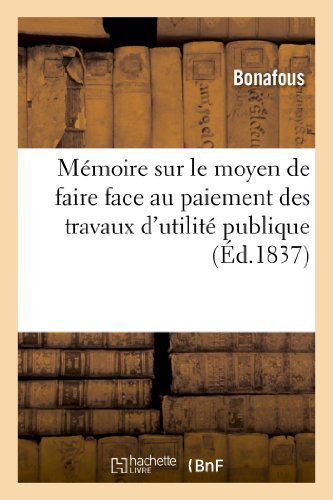 Memoire Sur Le Moyen De Faire Face Au Paiement Des Travaux D'utilite Publique Votes - Bonafous - Książki - HACHETTE LIVRE-BNF - 9782012968578 - 1 czerwca 2013