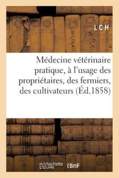 Medecine Veterinaire Pratique: A l'Usage Des Proprietaires, Des Fermiers, Des Cultivateurs - L C H - Bücher - Hachette Livre - BNF - 9782329277578 - 1. Juli 2019