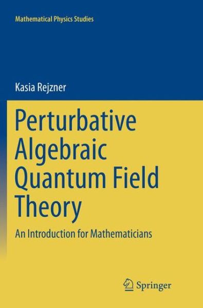 Cover for Kasia Rejzner · Perturbative Algebraic Quantum Field Theory: An Introduction for Mathematicians - Mathematical Physics Studies (Paperback Book) [Softcover reprint of the original 1st ed. 2016 edition] (2018)