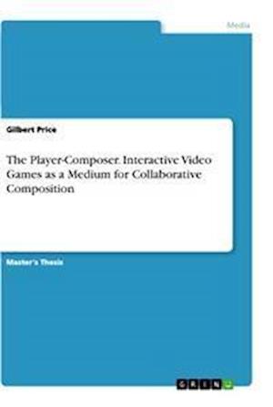 Cover for Gilbert Price · The Player-Composer. Interactive Video Games as a Medium for Collaborative Composition (Paperback Book) (2021)