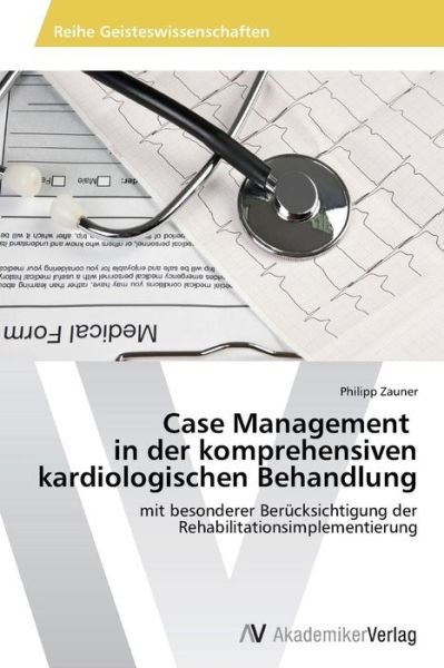 Cover for Philipp Zauner · Case Management   in Der Komprehensiven Kardiologischen Behandlung: Mit Besonderer Berücksichtigung Der Rehabilitationsimplementierung (Taschenbuch) [German edition] (2014)