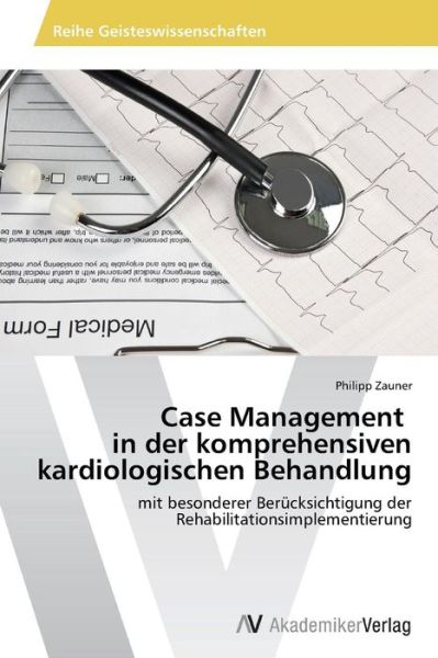 Case Management   in Der Komprehensiven Kardiologischen Behandlung: Mit Besonderer Berücksichtigung Der Rehabilitationsimplementierung - Philipp Zauner - Książki - AV Akademikerverlag - 9783639625578 - 20 lutego 2014