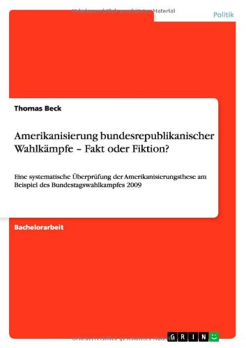 Cover for Thomas Beck · Amerikanisierung bundesrepublikanischer Wahlkampfe - Fakt oder Fiktion?: Eine systematische UEberprufung der Amerikanisierungsthese am Beispiel des Bundestagswahlkampfes 2009 (Paperback Book) [German edition] (2013)