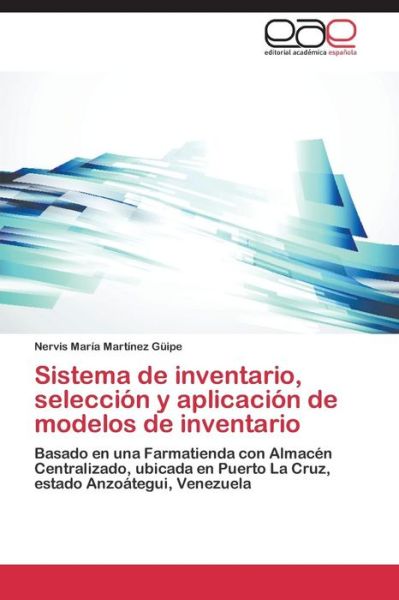 Cover for Nervis María Martínez Güipe · Sistema De Inventario, Selección Y Aplicación De Modelos De Inventario: Basado en Una Farmatienda Con Almacén Centralizado, Ubicada en Puerto La Cruz, Estado Anzoátegui, Venezuela (Paperback Book) [Spanish edition] (2014)