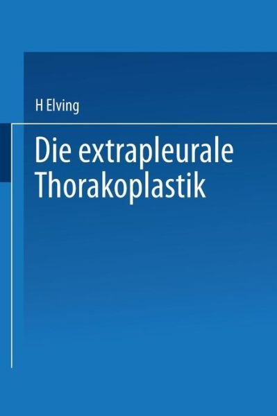 Die Extrapleurale Thorakoplastik: Akademische Abhandlung - H Elving - Bøger - Springer-Verlag Berlin and Heidelberg Gm - 9783662241578 - 1913