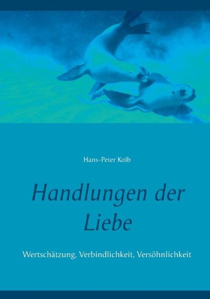 Cover for Hans-Peter Kolb · Handlungen der Liebe: Wertschatzung, Verbindlichkeit, Versoehnlichkeit (Paperback Book) (2020)