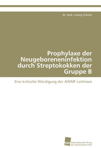 Cover for Dr. Med. Ludwig Schmid · Prophylaxe Der Neugeboreneninfektion Durch Streptokokken Der Gruppe B: Eine Kritische Würdigung Der Awmf-leitlinien (Paperback Book) [German edition] (2011)