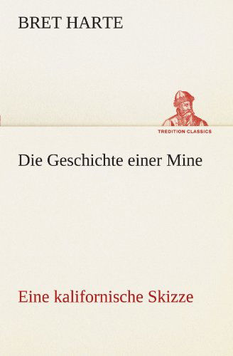 Cover for Bret Harte · Die Geschichte Einer Mine: Eine Kalifornische Skizze (Tredition Classics) (German Edition) (Paperback Book) [German edition] (2012)