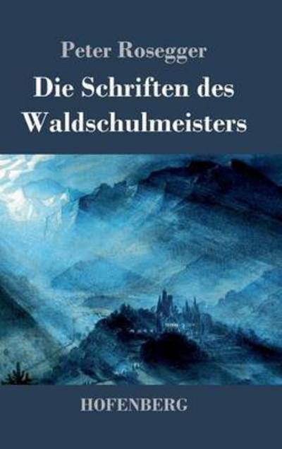 Cover for Peter Rosegger · Die Schriften Des Waldschulmeisters (Hardcover Book) (2016)