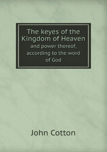 Cover for John Cotton · The Keyes of the Kingdom of Heaven and Power Thereof, According to the Word of God (Paperback Book) (2013)