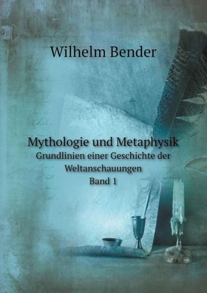 Cover for Wilhelm Bender · Mythologie Und Metaphysik Grundlinien Einer Geschichte Der Weltanschauungen. Band 1 (Paperback Book) [German edition] (2014)