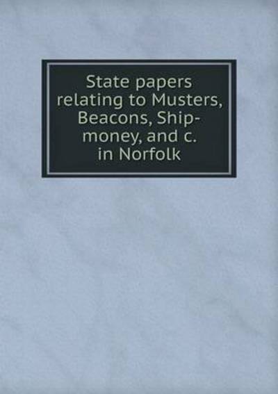 Cover for Walter Rye · State Papers Relating to Musters, Beacons, Ship-money, and C. in Norfolk (Paperback Book) (2015)