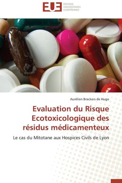 Cover for Aurélien Brackers De Hugo · Evaluation Du Risque Ecotoxicologique Des Résidus Médicamenteux: Le Cas Du Mitotane Aux Hospices Civils De Lyon (Paperback Book) [French edition] (2018)