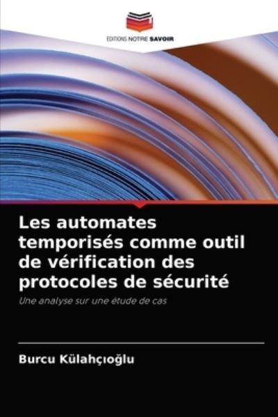 Cover for Burcu Kulahc?o?lu · Les automates temporises comme outil de verification des protocoles de securite (Pocketbok) (2021)