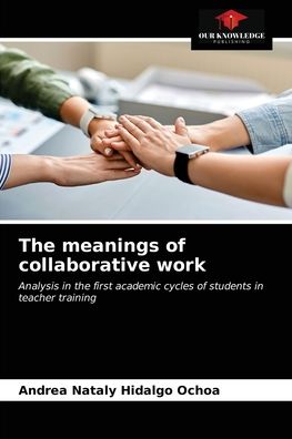 The meanings of collaborative work - Andrea Nataly Hidalgo Ochoa - Books - Our Knowledge Publishing - 9786203597578 - April 27, 2021