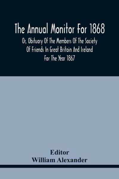 Cover for William Alexander · The Annual Monitor For 1868 Or, Obituary Of The Members Of The Society Of Friends In Great Britain And Ireland For The Year 1867 (Paperback Bog) (2021)