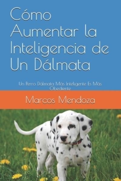 Cover for Marcos Mendoza · Como Aumentar la Inteligencia de Un Dalmata: Un Perro Dalmata Mas Inteligente Es Mas Obediente (Taschenbuch) (2021)