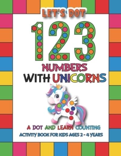 Let's Dot the 123 Numbers With Unicorns: A Dot and Learn Counting Activity book for kids Ages 2 - 4 years Easy Guided BIG DOTS Dot Coloring Book For Kids & Toddlers - Barfee Coloring House - Bøger - Independently Published - 9798727270578 - 23. marts 2021