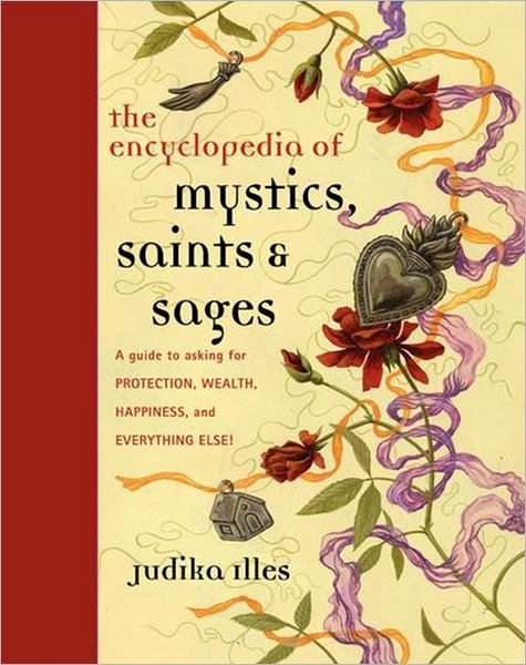 Encyclopedia of Mystics, Saints & Sages: A Guide to Asking for Protection, Wealth, Happiness, and Everything Else! - Witchcraft & Spells - Judika Illes - Bøker - HarperCollins Publishers Inc - 9780062009579 - 28. desember 2011