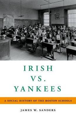 Cover for Sanders, James W. (Professor Emeritus of Educational History, Professor Emeritus of Educational History, College of Staten Island, City University of New York) · Irish vs. Yankees: A Social History of the Boston Schools (Hardcover Book) (2018)