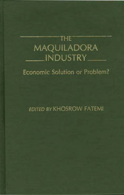 Cover for Khosrow Fatemi · The Maquiladora Industry: Economic Solution or Problem? (Hardcover Book) (1990)
