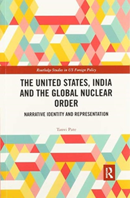 Cover for Pate, Tanvi (The University of Warwick, UK) · The United States, India and the Global Nuclear Order: Narrative Identity and Representation - Routledge Studies in US Foreign Policy (Paperback Book) (2020)