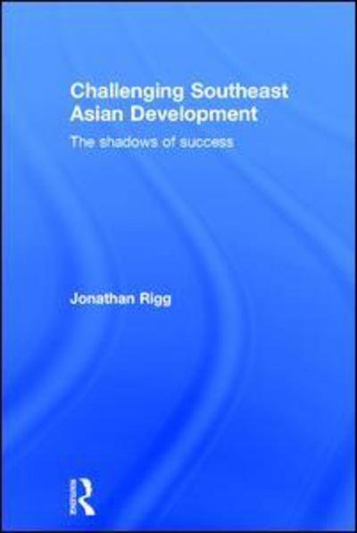 Cover for Rigg, Jonathan (University of Bristol, UK) · Challenging Southeast Asian Development: The shadows of success (Innbunden bok) (2015)