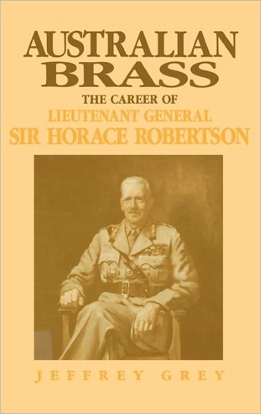 Cover for Grey, Jeffrey (University College, Australian Defence Force Academy, Canberra) · Australian Brass: The Career of Lieutenant General Sir Horace Robertson (Innbunden bok) (1992)