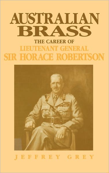 Australian Brass: The Career of Lieutenant General Sir Horace Robertson - Grey, Jeffrey (University College, Australian Defence Force Academy, Canberra) - Livres - Cambridge University Press - 9780521401579 - 26 juin 1992
