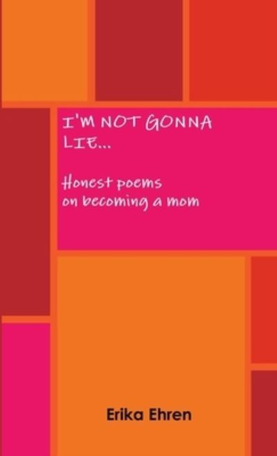 Cover for Erika Ehren · I'm Not Gonna Lie... Honest poems on becoming a Mom (Book) (2009)
