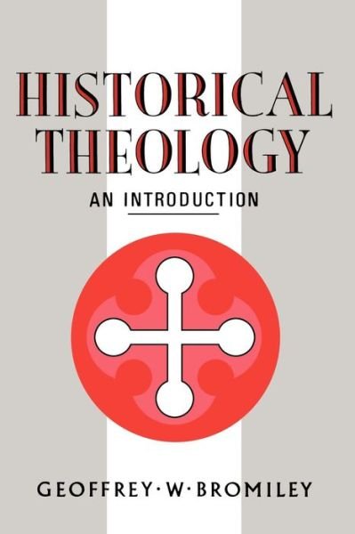 Historical Theology: An Introduction - Geoffrey W. Bromiley - Bücher - Bloomsbury Publishing PLC - 9780567223579 - 1. Dezember 1987