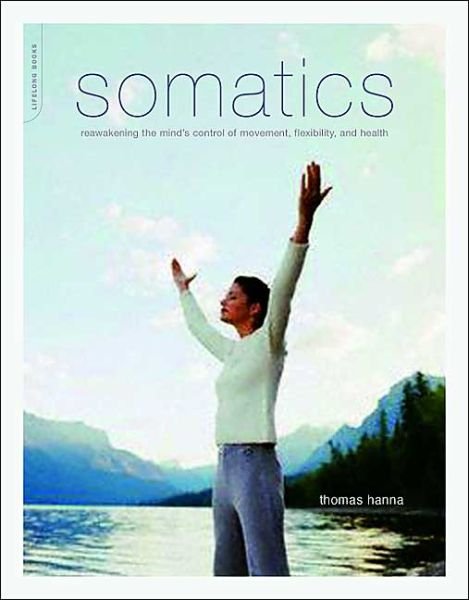 Cover for Thomas Hanna · Somatics: Reawakening The Mind's Control Of Movement, Flexibility, And Health (Taschenbuch) [New edition] (2004)