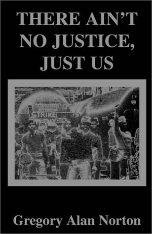 There Ain't No Justice - Just Us - Gregory A. Norton - Libros - Xlibris Corporation - 9780738803579 - 1 de diciembre de 1998