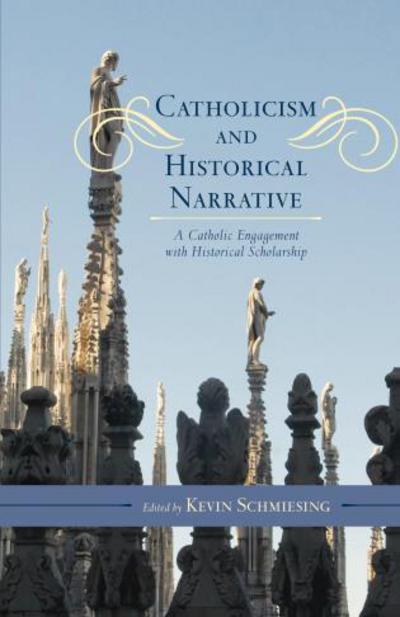 Cover for Kevin Schmiesing · Catholicism and Historical Narrative: A Catholic Engagement with Historical Scholarship - Catholic Social Thought (Hardcover Book) (2014)