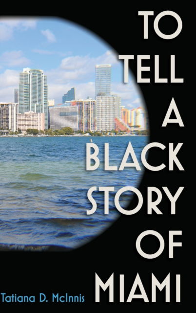 Cover for Tatiana D. McInnis · To Tell a Black Story of Miami (Hardcover bog) (2022)