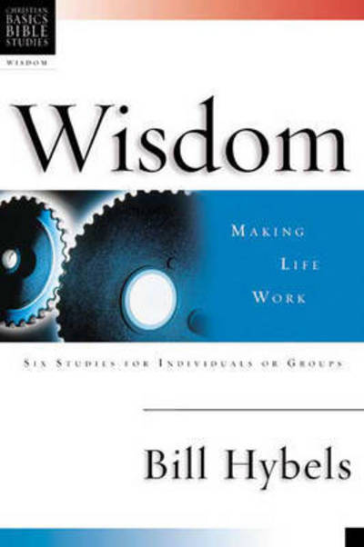 Cover for Bill Hybels · Wisdom: Making Life Work: 6 Studies for Individuals or Groups with Leader's Notes - Christian Basics Bible Studies (Hardcover Book) (2003)