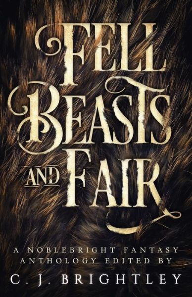 Fell Beasts and Fair: A Noblebright Fantasy Anthology - Leslie J. Anderson - Livros - Spring Song Press, LLC - 9780989191579 - 16 de março de 2018