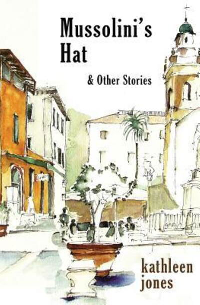 Mussolini's Hat : and Other Stories - Kathleen Jones - Książki - The Book Mill - 9780993204579 - 10 września 2018