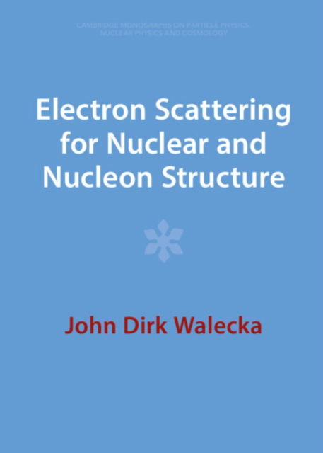 Cover for Walecka, John Dirk (College of William and Mary, Virginia) · Electron Scattering for Nuclear and Nucleon Structure - Cambridge Monographs on Particle Physics, Nuclear Physics and Cosmology (Hardcover Book) [Revised edition] (2023)