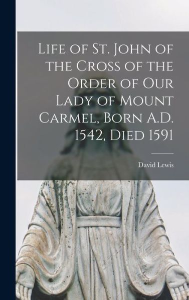 Cover for David 1814-1895 Lewis · Life of St. John of the Cross of the Order of Our Lady of Mount Carmel, Born A.D. 1542, Died 1591 (Hardcover Book) (2021)