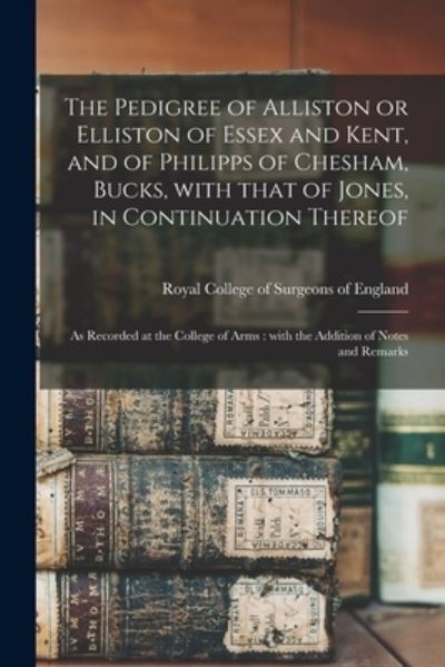 Cover for Royal College of Surgeons of England · The Pedigree of Alliston or Elliston of Essex and Kent, and of Philipps of Chesham, Bucks, With That of Jones, in Continuation Thereof: as Recorded at the College of Arms: With the Addition of Notes and Remarks (Paperback Book) (2021)