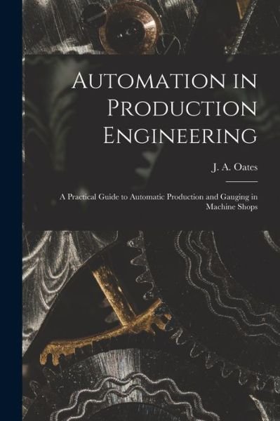 Cover for J a (John Arthur) 1905- Oates · Automation in Production Engineering; a Practical Guide to Automatic Production and Gauging in Machine Shops (Pocketbok) (2021)