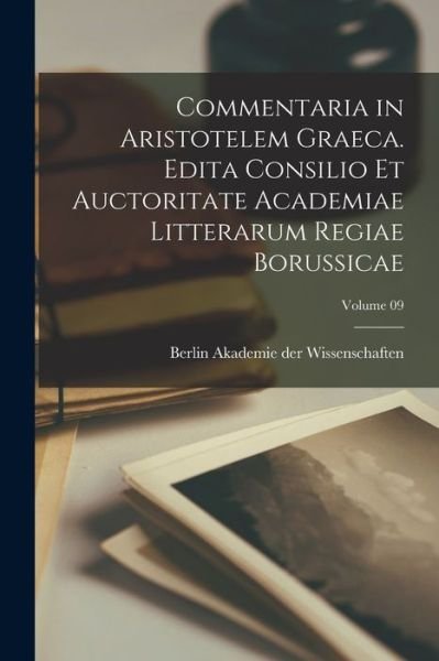 Cover for Berlin Akademie Der Wissenschaften · Commentaria in Aristotelem Graeca. Edita Consilio et Auctoritate Academiae Litterarum Regiae Borussicae; Volume 09 (Book) (2022)