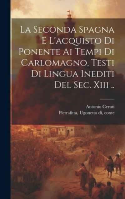 Cover for Ugonetto Di Conte Pietrafitta · Seconda Spagna e l'acquisto Di Ponente Ai Tempi Di Carlomagno, Testi Di Lingua Inediti Del Sec. Xiii . . (Book) (2023)