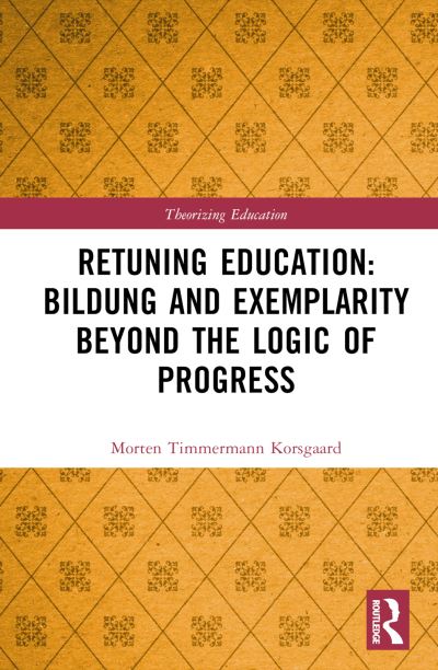 Cover for Korsgaard, Morten Timmermann (Malmo University, Sweden) · Retuning Education: Bildung and Exemplarity Beyond the Logic of Progress - Theorizing Education (Innbunden bok) (2024)