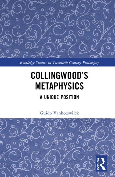 Cover for Vanheeswijck, Guido (University of Antwerp, Belgium) · Collingwood’s Metaphysics: A Unique Position - Routledge Studies in Twentieth-Century Philosophy (Hardcover Book) (2024)