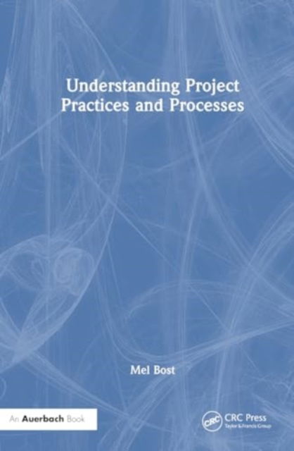 Understanding Project Practices and Processes - Bost, Mel (BOT International, Orlando, Florida, USA) - Bücher - Taylor & Francis Ltd - 9781032973579 - 13. März 2025