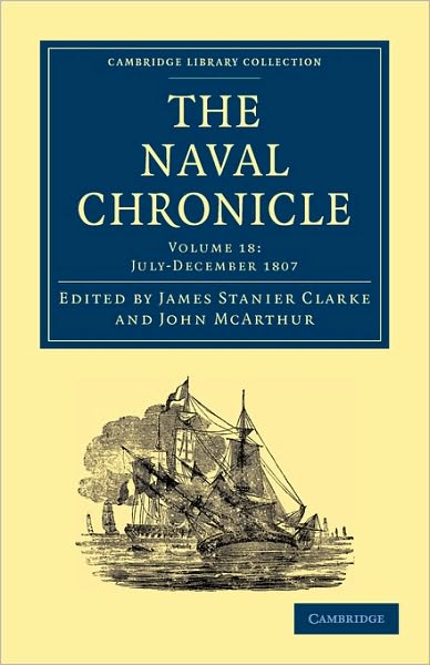 The Naval Chronicle: Volume 18, July–December 1807: Containing a General and Biographical History of the Royal Navy of the United Kingdom with a Variety of Original Papers on Nautical Subjects - Cambridge Library Collection - Naval Chronicle - Clarke James Stanier - Bücher - Cambridge University Press - 9781108018579 - 2. September 2010